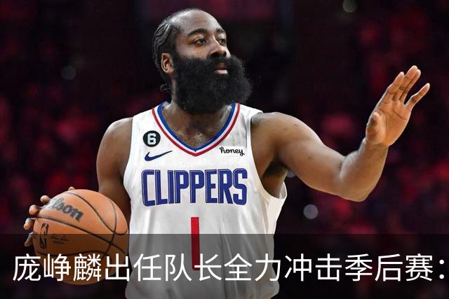 庞峥麟出任队长全力冲击季后赛：国家队历练收获大